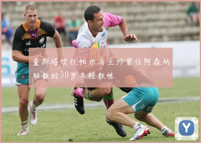 奎斯塔续任帕尔马主帅曾任阿森纳助教的30岁年轻教练