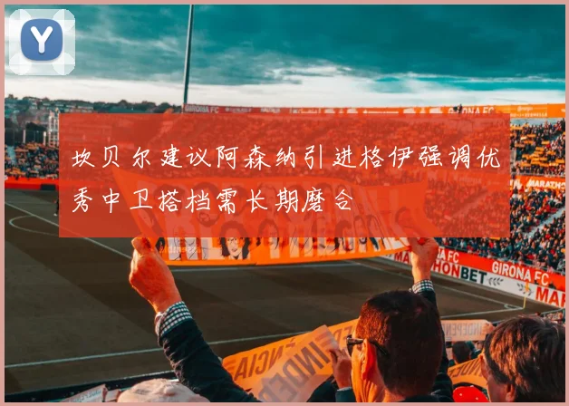 坎贝尔建议阿森纳引进格伊强调优秀中卫搭档需长期磨合