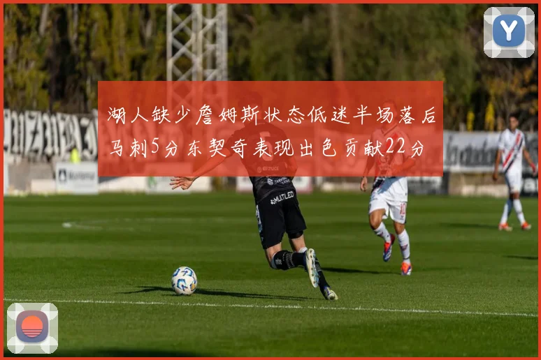 湖人缺少詹姆斯状态低迷半场落后马刺5分东契奇表现出色贡献22分