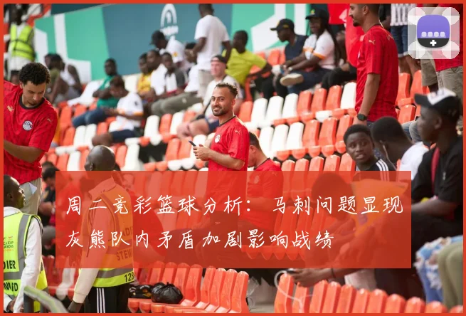 周二竞彩篮球分析：马刺问题显现灰熊队内矛盾加剧影响战绩