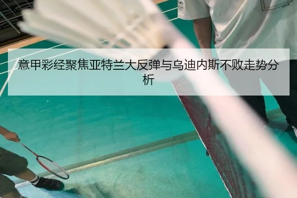 意甲彩经聚焦亚特兰大反弹与乌迪内斯不败走势分析 | MILANSPORTS